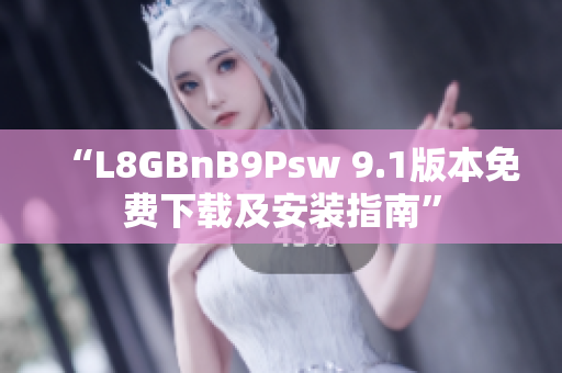 “L8GBnB9Psw 9.1版本免费下载及安装指南”
