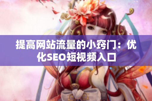 提高网站流量的小窍门：优化SEO短视频入口
