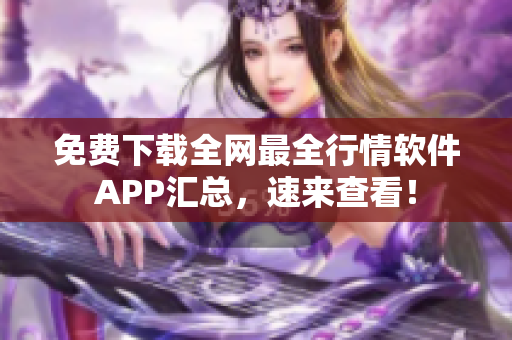 免费下载全网最全行情软件APP汇总，速来查看！