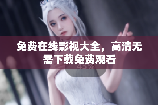 免费在线影视大全，高清无需下载免费观看