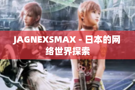JAGNEXSMAX - 日本的网络世界探索