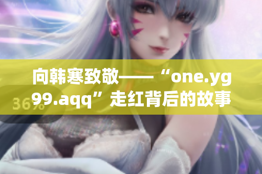 向韩寒致敬——“one.yg99.aqq”走红背后的故事