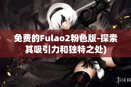 免费的Fulao2粉色版-探索其吸引力和独特之处)