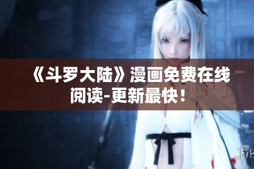 《斗罗大陆》漫画免费在线阅读-更新最快！