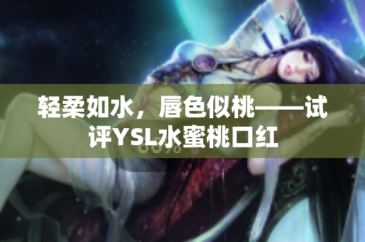 轻柔如水，唇色似桃——试评YSL水蜜桃口红