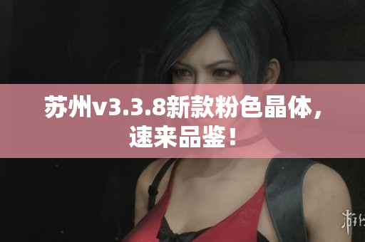 苏州v3.3.8新款粉色晶体，速来品鉴！