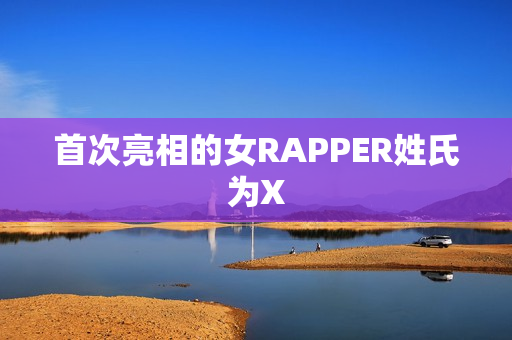 首次亮相的女RAPPER姓氏为X