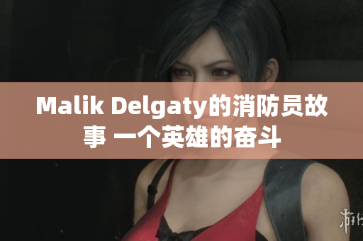 Malik Delgaty的消防员故事 一个英雄的奋斗