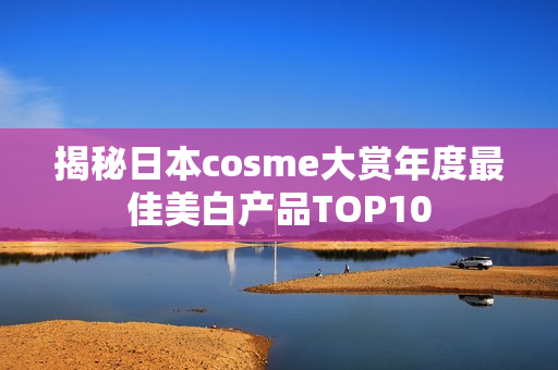 揭秘日本cosme大赏年度最佳美白产品TOP10