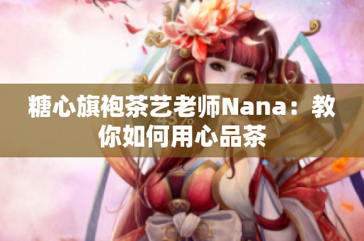 糖心旗袍茶艺老师Nana：教你如何用心品茶