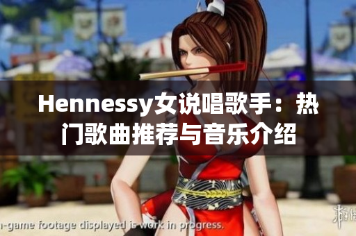 Hennessy女说唱歌手：热门歌曲推荐与音乐介绍