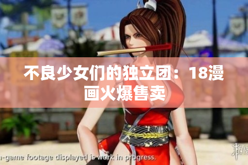 不良少女们的独立团：18漫画火爆售卖