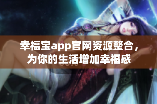 幸福宝app官网资源整合，为你的生活增加幸福感