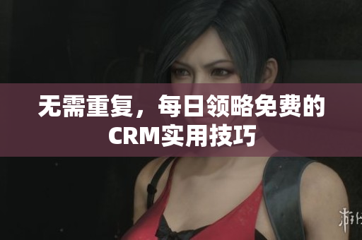 无需重复，每日领略免费的CRM实用技巧