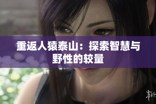 重返人猿泰山：探索智慧与野性的较量