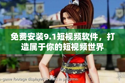 免费安装9.1短视频软件，打造属于你的短视频世界