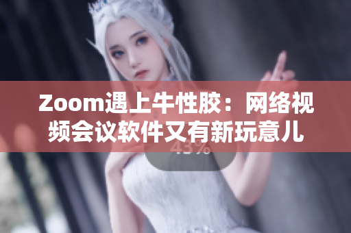 Zoom遇上牛性胶：网络视频会议软件又有新玩意儿