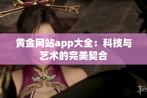 黄金网站app大全：科技与艺术的完美契合