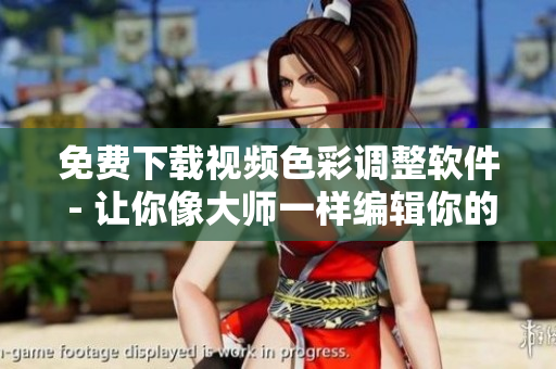 免费下载视频色彩调整软件 - 让你像大师一样编辑你的大片！