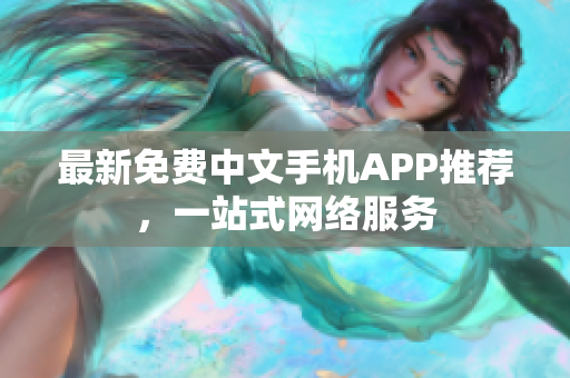 最新免费中文手机APP推荐，一站式网络服务