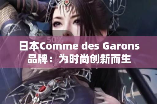 日本Comme des Garons品牌：为时尚创新而生