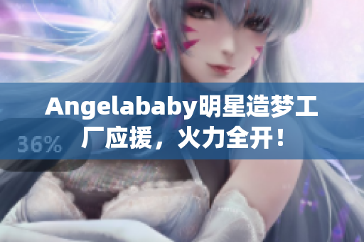 Angelababy明星造梦工厂应援，火力全开！