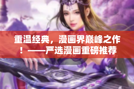 重温经典，漫画界巅峰之作！——严选漫画重磅推荐