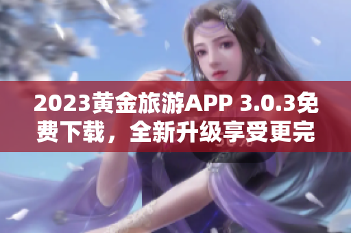 2023黄金旅游APP 3.0.3免费下载，全新升级享受更完美的旅行装备
