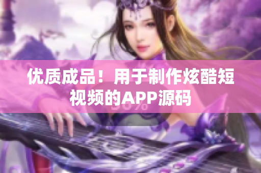 优质成品！用于制作炫酷短视频的APP源码
