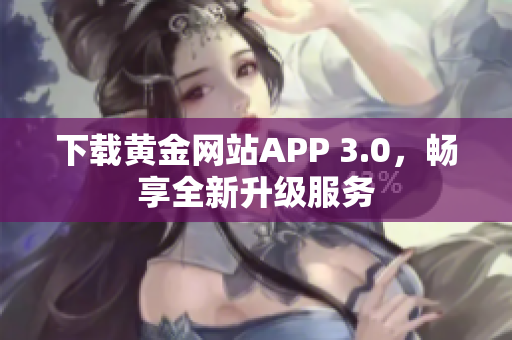下载黄金网站APP 3.0，畅享全新升级服务