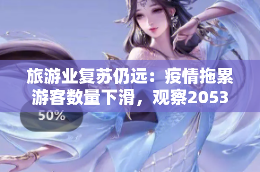 旅游业复苏仍远：疫情拖累游客数量下滑，观察2053年反弹趋势