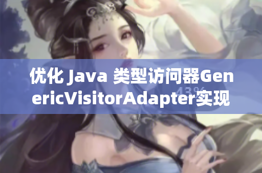 优化 Java 类型访问器GenericVisitorAdapter实现方法
