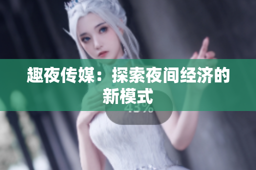 趣夜传媒：探索夜间经济的新模式