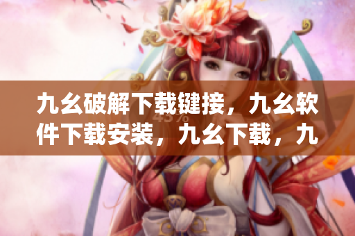 九幺破解下载键接，九幺软件下载安装，九幺下载，九幺免费版下载安装，九幺免费版网站nba----C6exlmJypXhW