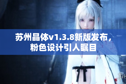 苏州晶体v1.3.8新版发布，粉色设计引人瞩目