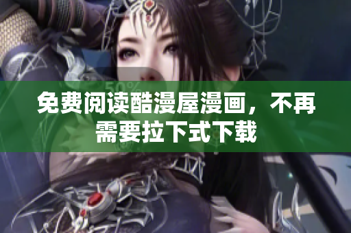 免费阅读酷漫屋漫画，不再需要拉下式下载