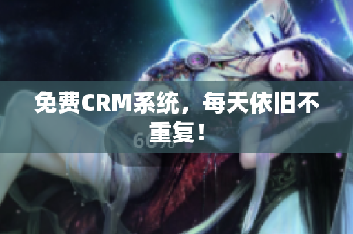 免费CRM系统，每天依旧不重复！