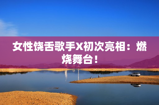 女性饶舌歌手X初次亮相：燃烧舞台！