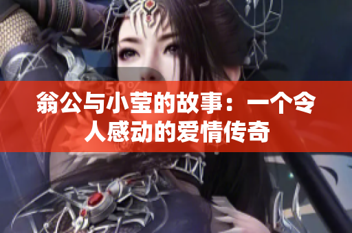 翁公与小莹的故事：一个令人感动的爱情传奇