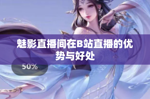 魅影直播间在B站直播的优势与好处