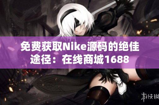 免费获取Nike源码的绝佳途径：在线商城1688
