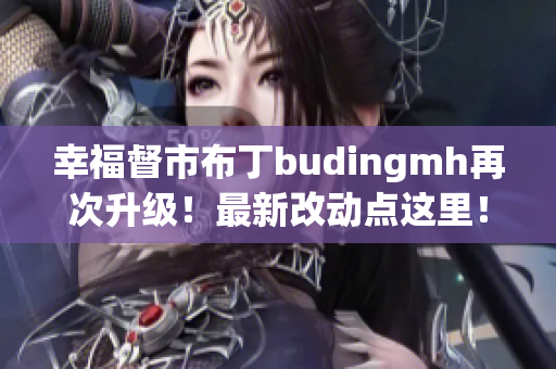 幸福督市布丁budingmh再次升级！最新改动点这里！