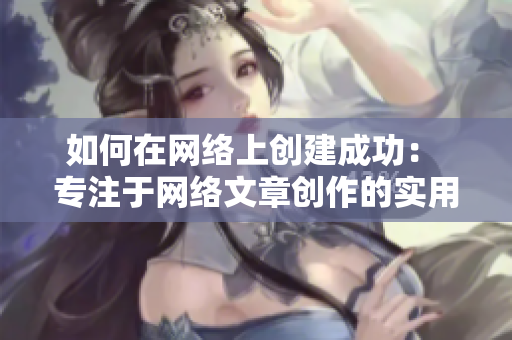 如何在网络上创建成功： 专注于网络文章创作的实用技巧