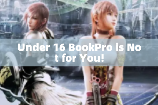 Under 16 BookPro is Not for You!