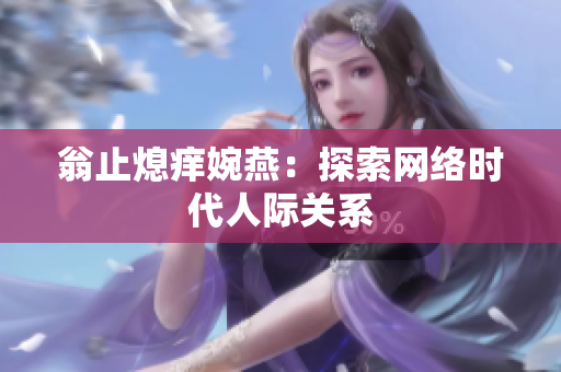 翁止熄痒婉燕：探索网络时代人际关系