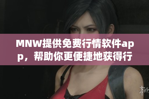 MNW提供免费行情软件app，帮助你更便捷地获得行情信息