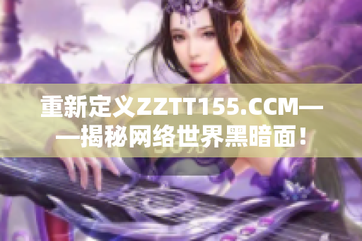 重新定义ZZTT155.CCM——揭秘网络世界黑暗面！