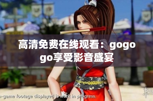 高清免费在线观看：gogogo享受影音盛宴