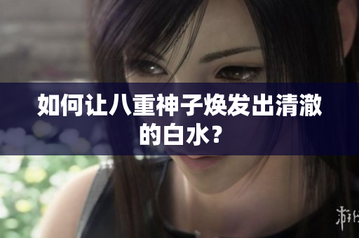 如何让八重神子焕发出清澈的白水？