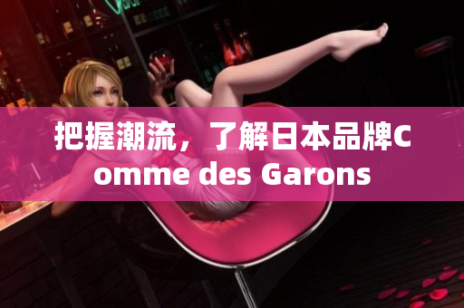 把握潮流，了解日本品牌Comme des Garons